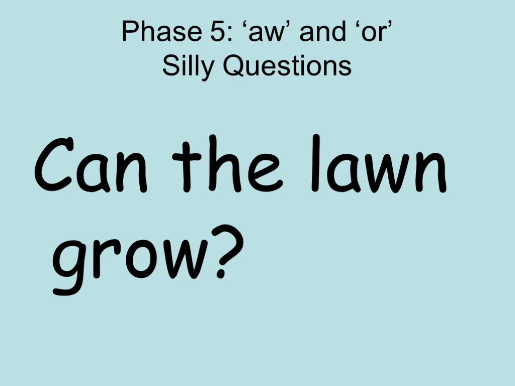 Phase 5: ‘aw’ and ‘or’ Silly Questions Can the lawn grow?
